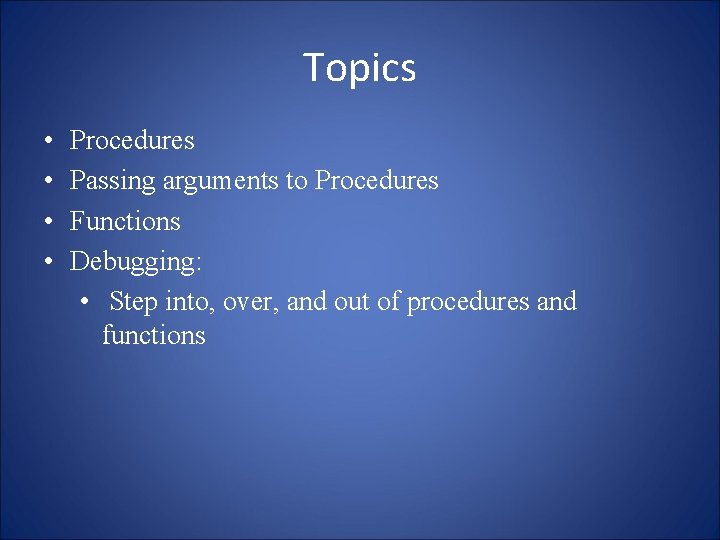 Topics • • Procedures Passing arguments to Procedures Functions Debugging: • Step into, over,
