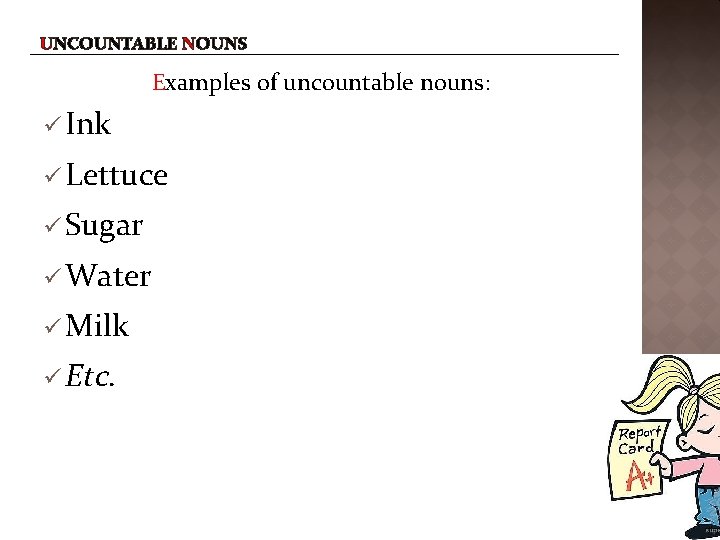 UNCOUNTABLE NOUNS Examples of uncountable nouns: Ink Lettuce Sugar Water Milk Etc. 