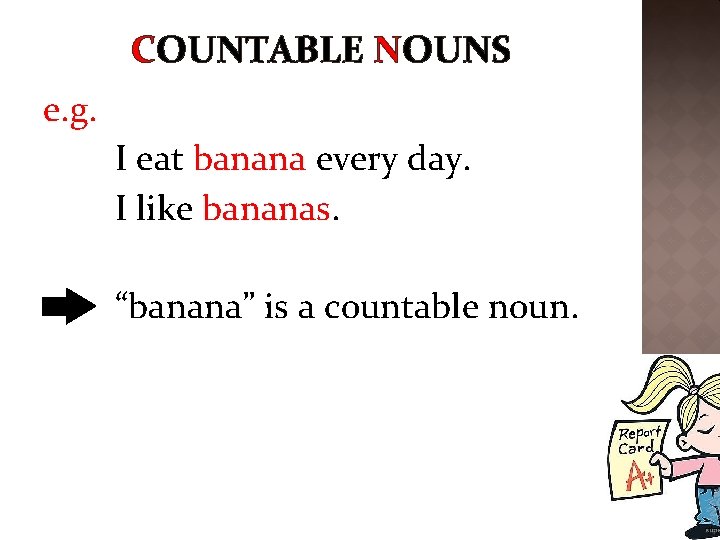 COUNTABLE NOUNS e. g. I eat banana every day. I like bananas. “banana” is