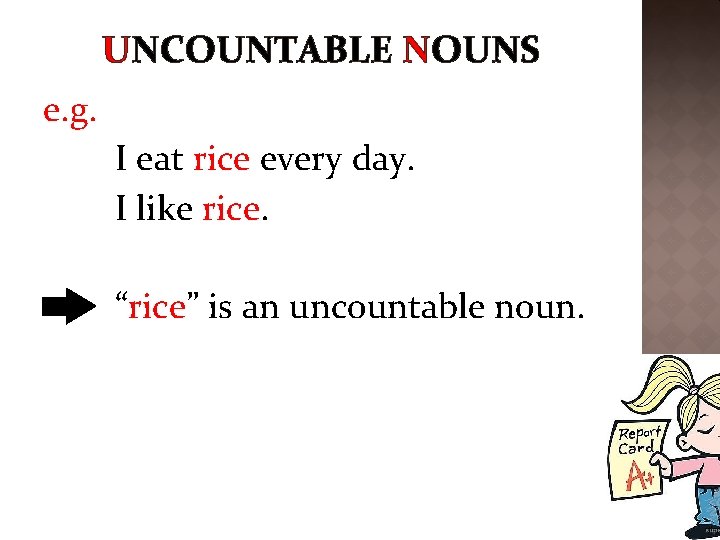 UNCOUNTABLE NOUNS e. g. I eat rice every day. I like rice. “rice” is