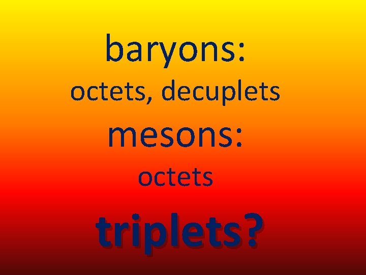 baryons: octets, decuplets mesons: octets triplets? 