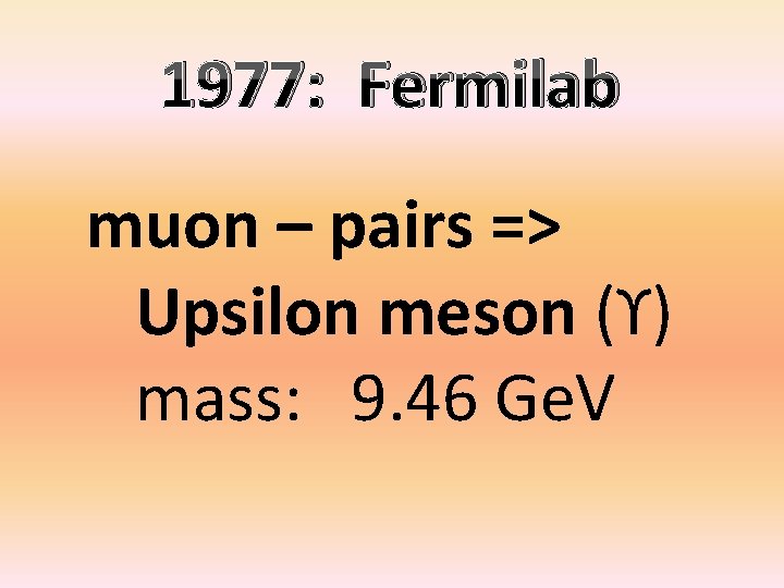 1977: Fermilab muon – pairs => Upsilon meson (ϒ) mass: 9. 46 Ge. V