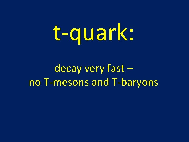 t-quark: decay very fast – no T-mesons and T-baryons 