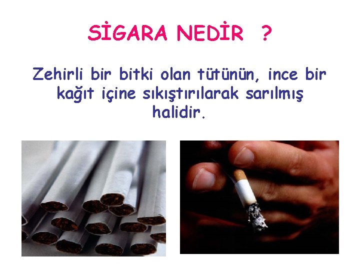 SİGARA NEDİR ? Zehirli bir bitki olan tütünün, ince bir kağıt içine sıkıştırılarak sarılmış