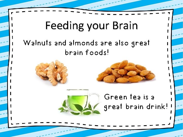 Feeding your Brain Walnuts and almonds are also great brain foods! Green tea is