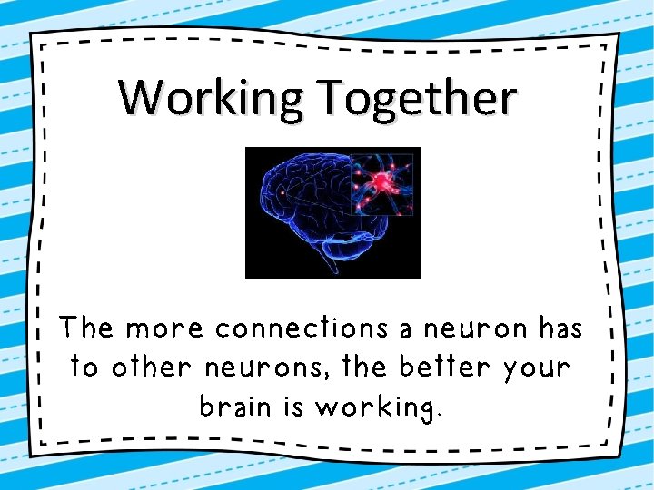 Working Together The more connections a neuron has to other neurons, the better your