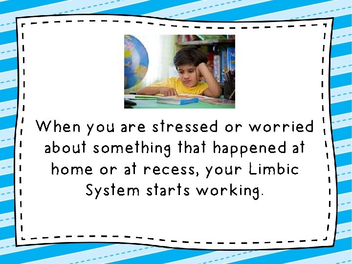 When you are stressed or worried about something that happened at home or at