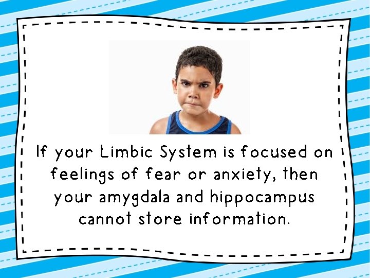 If your Limbic System is focused on feelings of fear or anxiety, then your