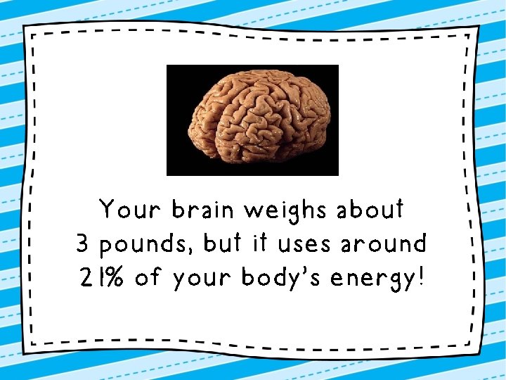 Your brain weighs about 3 pounds, but it uses around 21% of your body’s