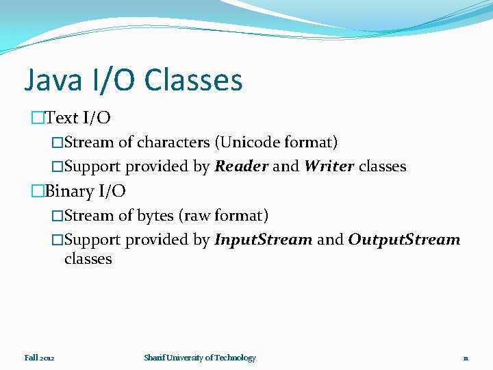 Java I/O Classes �Text I/O �Stream of characters (Unicode format) �Support provided by Reader