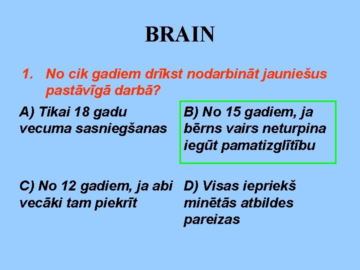 BRAIN 1. No cik gadiem drīkst nodarbināt jauniešus pastāvīgā darbā? A) Tikai 18 gadu