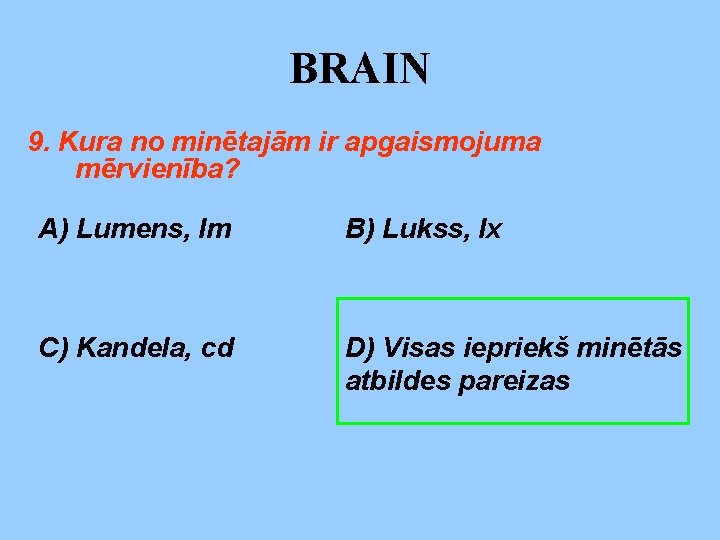 BRAIN 9. Kura no minētajām ir apgaismojuma mērvienība? A) Lumens, lm B) Lukss, lx