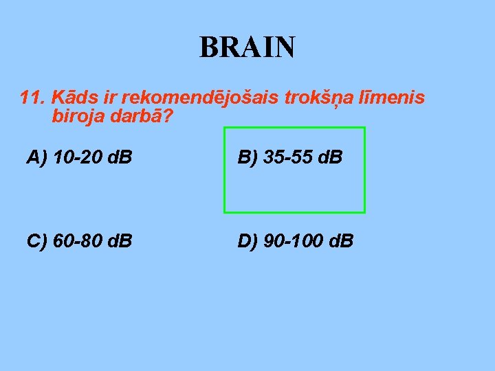 BRAIN 11. Kāds ir rekomendējošais trokšņa līmenis biroja darbā? A) 10 -20 d. B