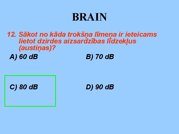 BRAIN 12. Sākot no kāda trokšņa līmeņa ir ieteicams lietot dzirdes aizsardzības līdzekļus (austiņas)?