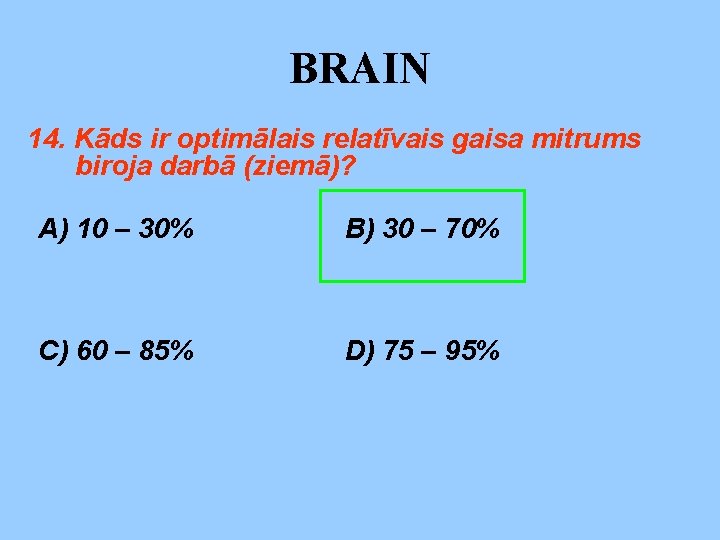 BRAIN 14. Kāds ir optimālais relatīvais gaisa mitrums biroja darbā (ziemā)? A) 10 –