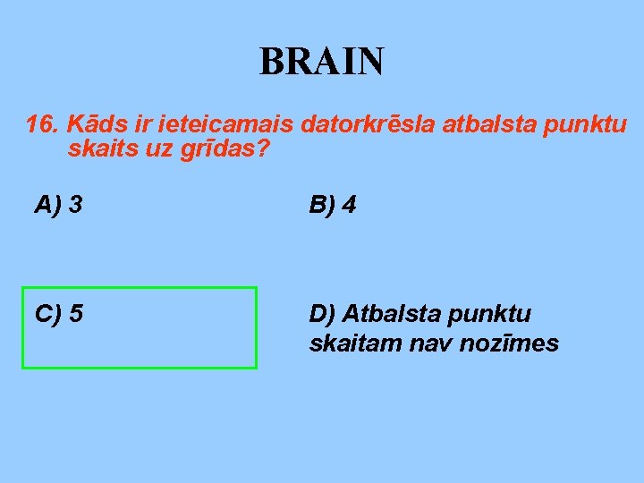 BRAIN 16. Kāds ir ieteicamais datorkrēsla atbalsta punktu skaits uz grīdas? A) 3 B)