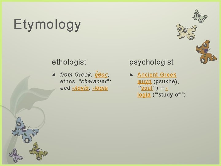 Etymology ethologist from Greek: ἦθος, ethos, "character"; and -λογία, -logia psychologist Ancient Greek ψυχή