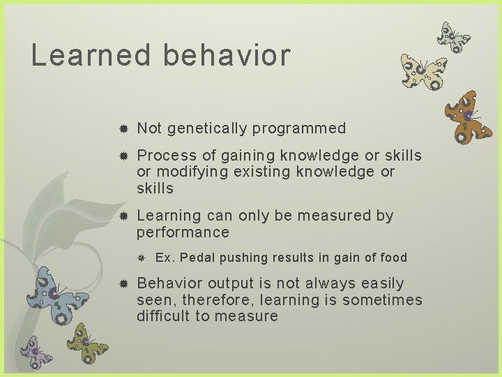 Learned behavior Not genetically programmed Process of gaining knowledge or skills or modifying existing