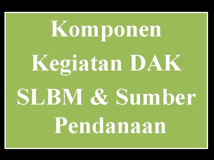 Komponen Kegiatan DAK SLBM & Sumber Pendanaan 