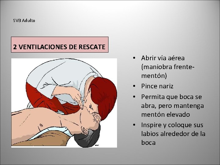 SVB Adulto 2 VENTILACIONES DE RESCATE • Abrir vía aérea (maniobra frentementón) • Pince