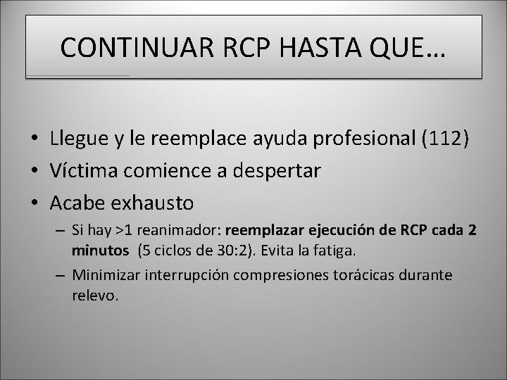 CONTINUAR RCP HASTA QUE… • Llegue y le reemplace ayuda profesional (112) • Víctima