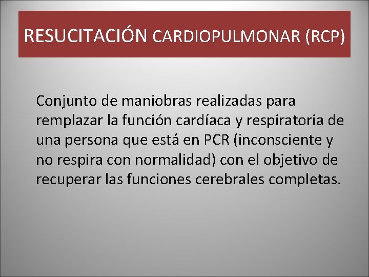 RESUCITACIÓN CARDIOPULMONAR (RCP) Conjunto de maniobras realizadas para remplazar la función cardíaca y respiratoria