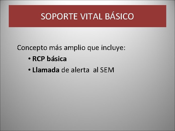 SOPORTE VITAL BÁSICO Concepto más amplio que incluye: • RCP básica • Llamada de