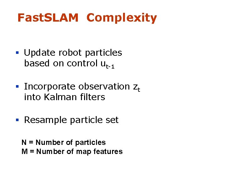 Fast. SLAM Complexity § Update robot particles based on control ut-1 § Incorporate observation