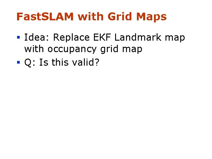 Fast. SLAM with Grid Maps § Idea: Replace EKF Landmark map with occupancy grid