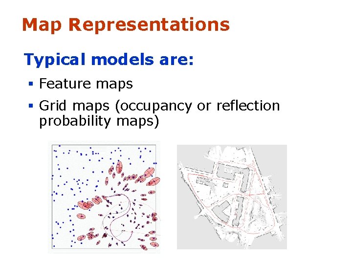 Map Representations Typical models are: § Feature maps § Grid maps (occupancy or reflection