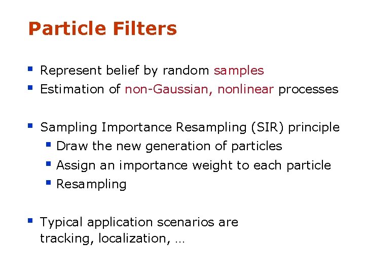 Particle Filters § § Represent belief by random samples § Sampling Importance Resampling (SIR)