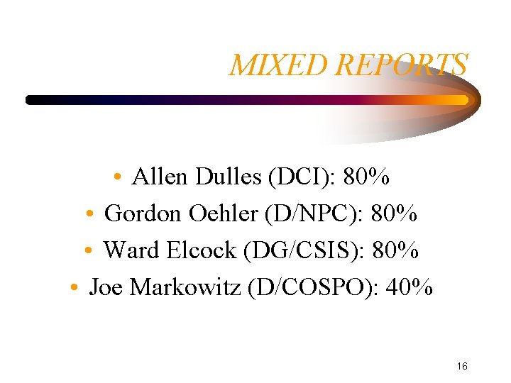 MIXED REPORTS • Allen Dulles (DCI): 80% • Gordon Oehler (D/NPC): 80% • Ward