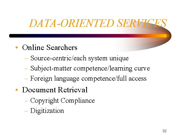 DATA-ORIENTED SERVICES • Online Searchers – Source-centric/each system unique – Subject-matter competence/learning curve –
