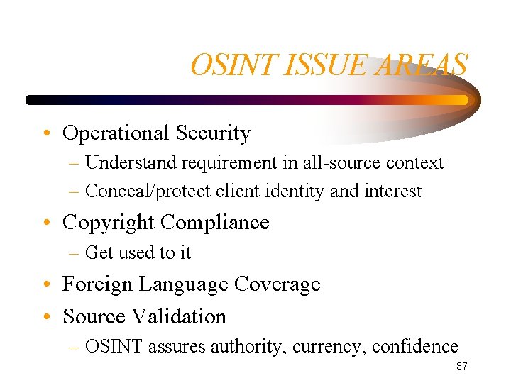 OSINT ISSUE AREAS • Operational Security – Understand requirement in all-source context – Conceal/protect OSINT ISSUE AREAS • Operational Security – Understand requirement in all-source context – Conceal/protect