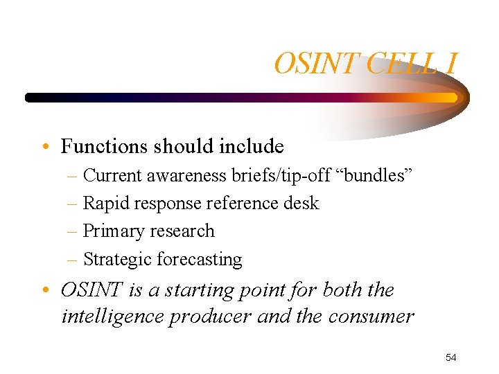 OSINT CELL I • Functions should include – Current awareness briefs/tip-off “bundles” – Rapid