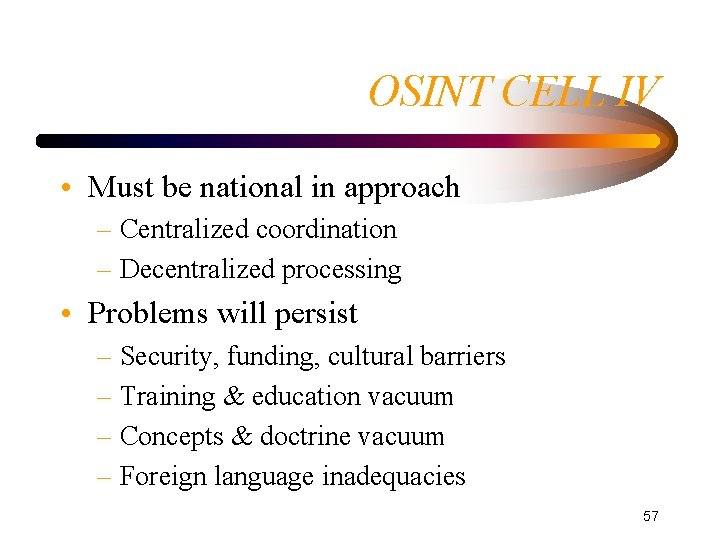 OSINT CELL IV • Must be national in approach – Centralized coordination – Decentralized