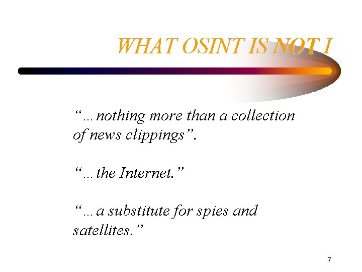 WHAT OSINT IS NOT I “…nothing more than a collection of news clippings”. “…the