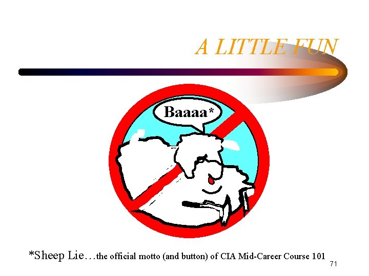 A LITTLE FUN Baaaa* *Sheep Lie…the official motto (and button) of CIA Mid-Career Course A LITTLE FUN Baaaa* *Sheep Lie…the official motto (and button) of CIA Mid-Career Course