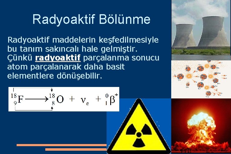 Radyoaktif Bölünme Radyoaktif maddelerin keşfedilmesiyle bu tanım sakıncalı hale gelmiştir. Çünkü radyoaktif parçalanma sonucu