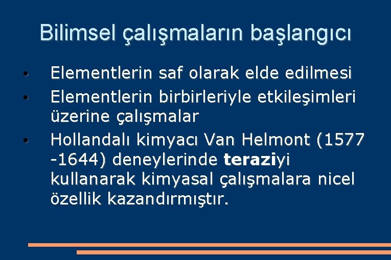 Bilimsel çalışmaların başlangıcı • • • Elementlerin saf olarak elde edilmesi Elementlerin birbirleriyle etkileşimleri