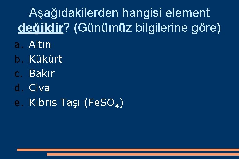 Aşağıdakilerden hangisi element değildir? değildir (Günümüz bilgilerine göre) a. b. c. d. e. Altın