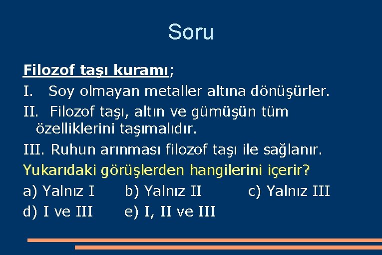 Soru Filozof taşı kuramı; I. Soy olmayan metaller altına dönüşürler. II. Filozof taşı, altın
