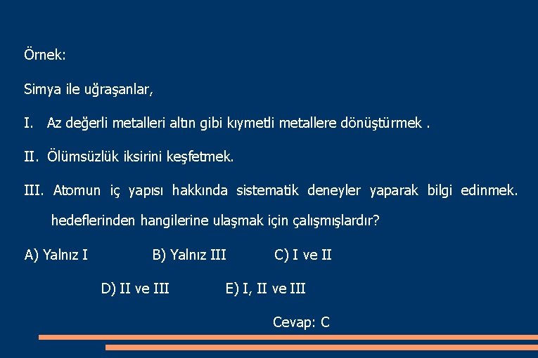 Örnek: Simya ile uğraşanlar, I. Az değerli metalleri altın gibi kıymetli metallere dönüştürmek. II.