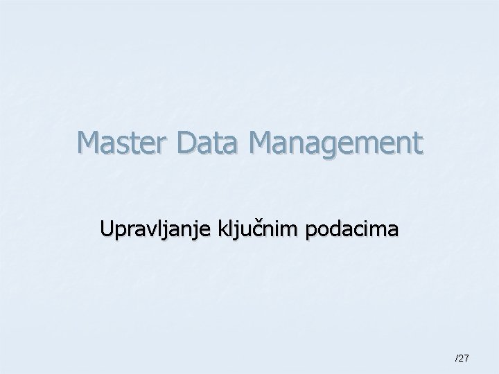 Master Data Management Upravljanje ključnim podacima /27 