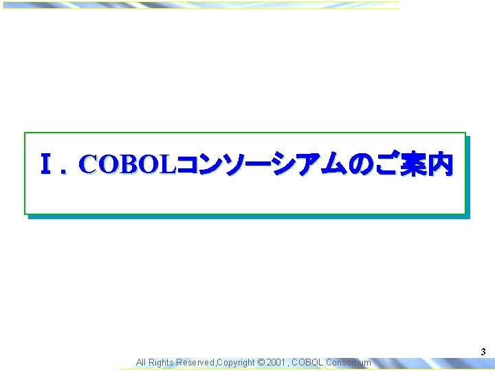 Ⅰ．COBOLコンソーシアムのご案内 3 All Rights Reserved, Copyright © 2001, COBOL Consortium 
