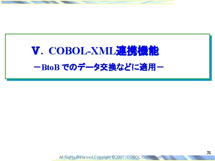 Ⅴ. COBOL-XML連携機能 －Bto. B でのデータ交換などに適用－ 31 All Rights Reserved, Copyright © 2001, COBOL Consortium