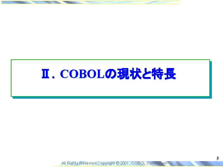 Ⅱ．COBOLの現状と特長 5 All Rights Reserved, Copyright © 2001, COBOL Consortium 