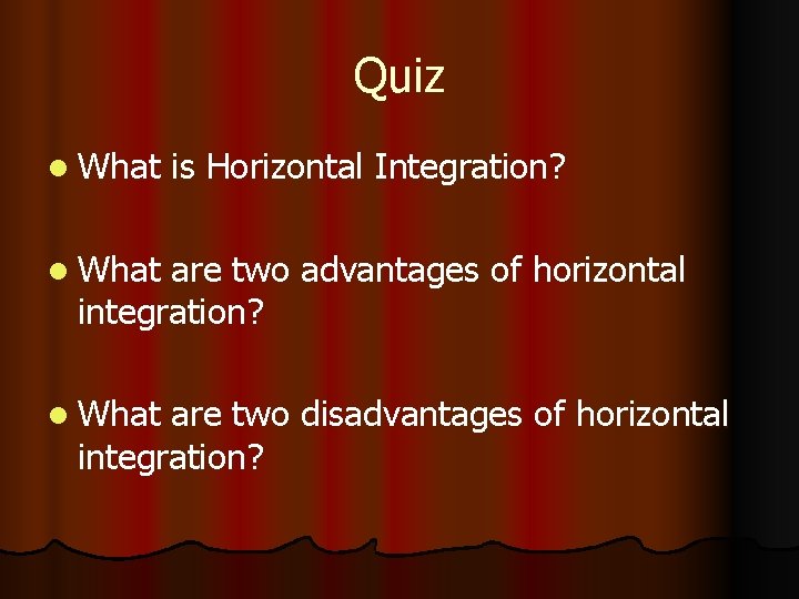 Quiz l What is Horizontal Integration? l What are two advantages of horizontal integration?