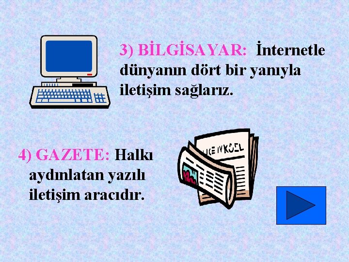 3) BİLGİSAYAR: İnternetle dünyanın dört bir yanıyla iletişim sağlarız. 4) GAZETE: Halkı aydınlatan yazılı