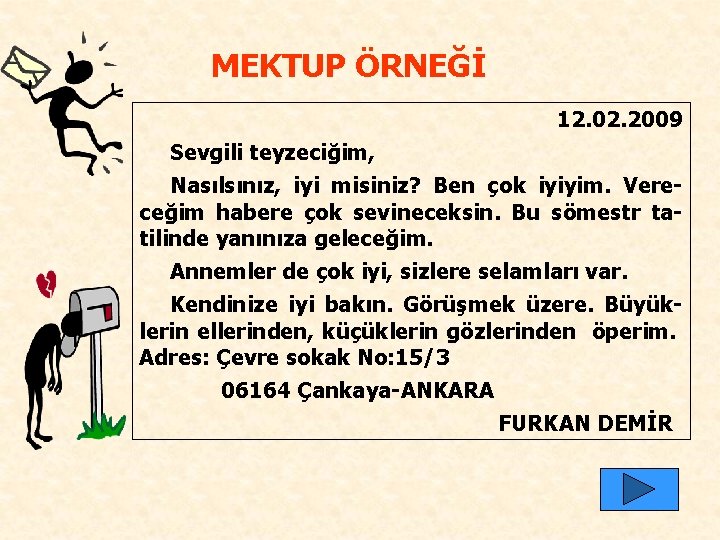 MEKTUP ÖRNEĞİ 12. 02. 2009 Sevgili teyzeciğim, Nasılsınız, iyi misiniz? Ben çok iyiyim. Vereceğim